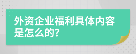 外资企业福利具体内容是怎么的？