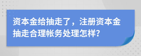 资本金给抽走了，注册资本金抽走合理帐务处理怎样？