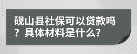 砚山县社保可以贷款吗？具体材料是什么？