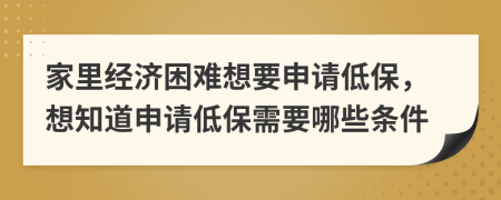 家里经济困难想要申请低保，想知道申请低保需要哪些条件