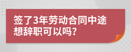 签了3年劳动合同中途想辞职可以吗？