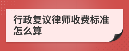 行政复议律师收费标准怎么算