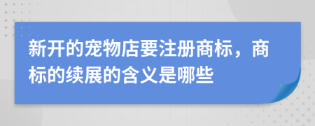 新开的宠物店要注册商标，商标的续展的含义是哪些