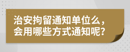 治安拘留通知单位么，会用哪些方式通知呢？