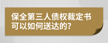 保全第三人债权裁定书可以如何送达的？