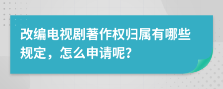 改编电视剧著作权归属有哪些规定，怎么申请呢？