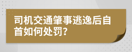 司机交通肇事逃逸后自首如何处罚？