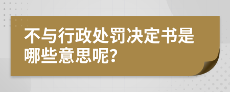 不与行政处罚决定书是哪些意思呢？