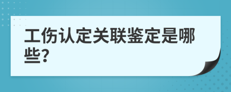 工伤认定关联鉴定是哪些？