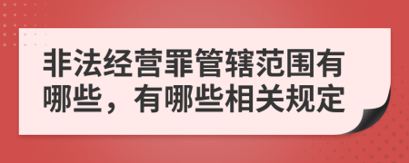 非法经营罪管辖范围有哪些，有哪些相关规定