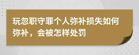 玩忽职守罪个人弥补损失如何弥补，会被怎样处罚