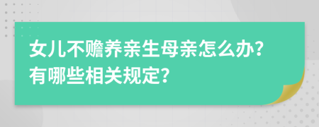 女儿不赡养亲生母亲怎么办？有哪些相关规定？
