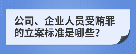 公司、企业人员受贿罪的立案标准是哪些？