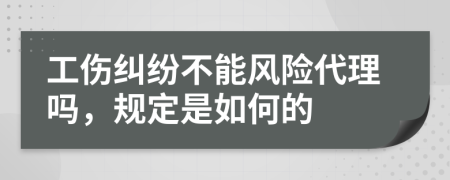 工伤纠纷不能风险代理吗，规定是如何的