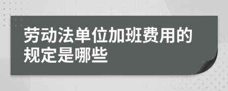 劳动法单位加班费用的规定是哪些