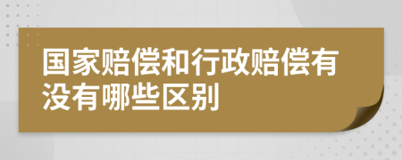 国家赔偿和行政赔偿有没有哪些区别