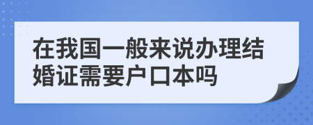 在我国一般来说办理结婚证需要户口本吗