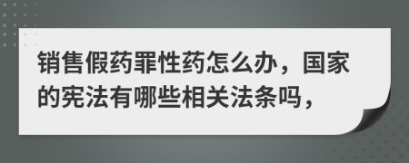 销售假药罪性药怎么办，国家的宪法有哪些相关法条吗，