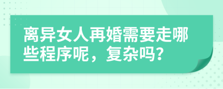 离异女人再婚需要走哪些程序呢，复杂吗？