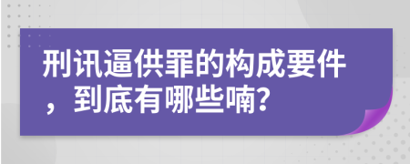 刑讯逼供罪的构成要件，到底有哪些喃？