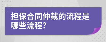 担保合同仲裁的流程是哪些流程？