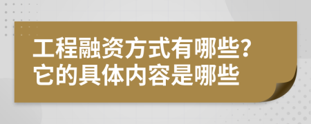 工程融资方式有哪些？它的具体内容是哪些