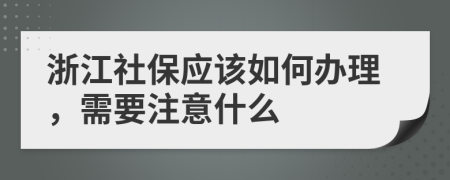 浙江社保应该如何办理，需要注意什么