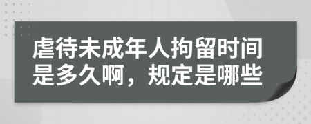 虐待未成年人拘留时间是多久啊，规定是哪些