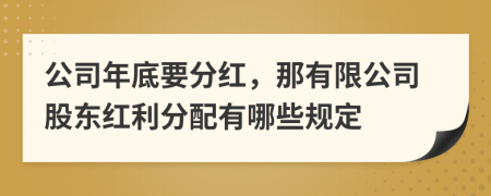 公司年底要分红，那有限公司股东红利分配有哪些规定