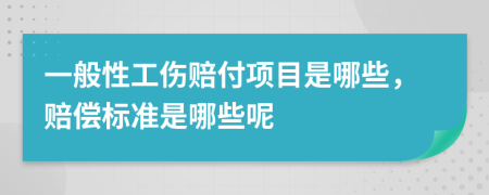 一般性工伤赔付项目是哪些，赔偿标准是哪些呢