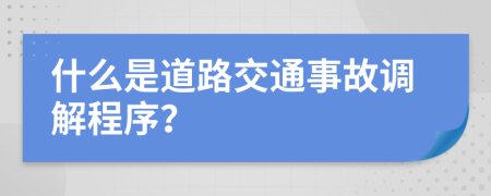 什么是道路交通事故调解程序？