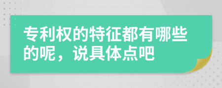 专利权的特征都有哪些的呢，说具体点吧