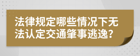 法律规定哪些情况下无法认定交通肇事逃逸？