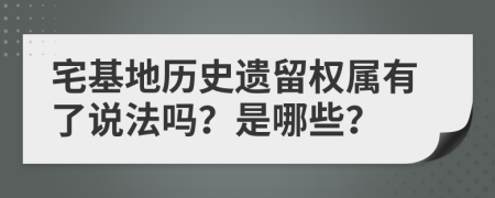 宅基地历史遗留权属有了说法吗？是哪些？