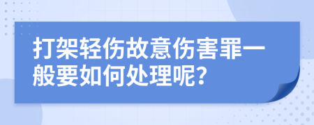 打架轻伤故意伤害罪一般要如何处理呢？