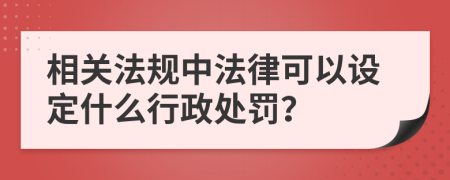 相关法规中法律可以设定什么行政处罚？