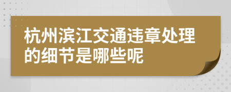 杭州滨江交通违章处理的细节是哪些呢
