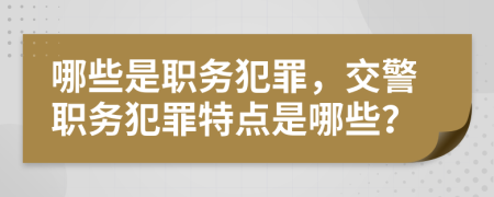 哪些是职务犯罪，交警职务犯罪特点是哪些？