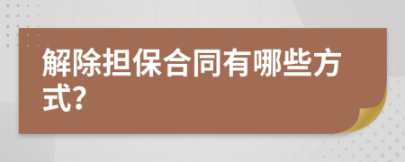 解除担保合同有哪些方式？