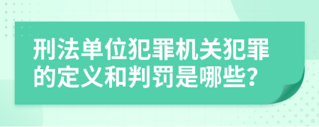 刑法单位犯罪机关犯罪的定义和判罚是哪些？