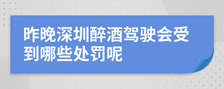 昨晚深圳醉酒驾驶会受到哪些处罚呢