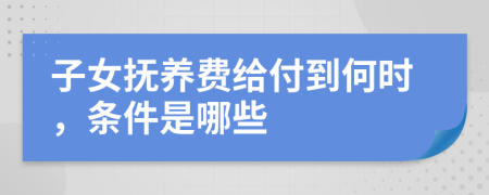 子女抚养费给付到何时，条件是哪些