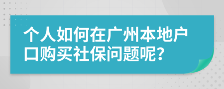 个人如何在广州本地户口购买社保问题呢？