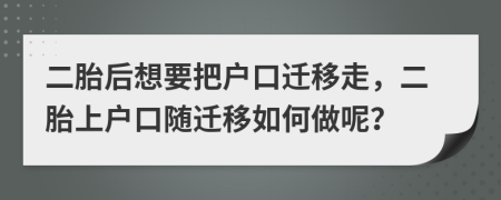 二胎后想要把户口迁移走，二胎上户口随迁移如何做呢？