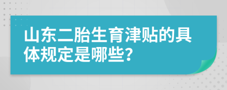 山东二胎生育津贴的具体规定是哪些？