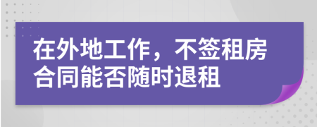 在外地工作，不签租房合同能否随时退租