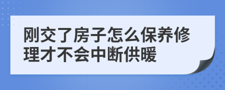 刚交了房子怎么保养修理才不会中断供暖