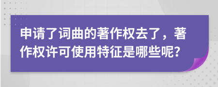 申请了词曲的著作权去了，著作权许可使用特征是哪些呢？