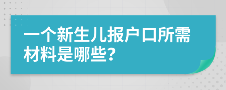 一个新生儿报户口所需材料是哪些？