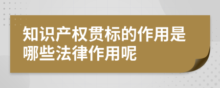 知识产权贯标的作用是哪些法律作用呢